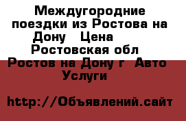 Междугородние поездки из Ростова-на-Дону › Цена ­ 16 - Ростовская обл., Ростов-на-Дону г. Авто » Услуги   